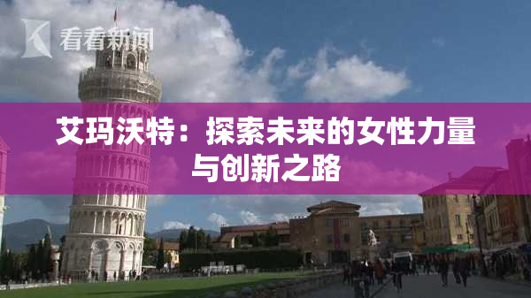 艾玛沃特：探索未来的女性力量与创新之路