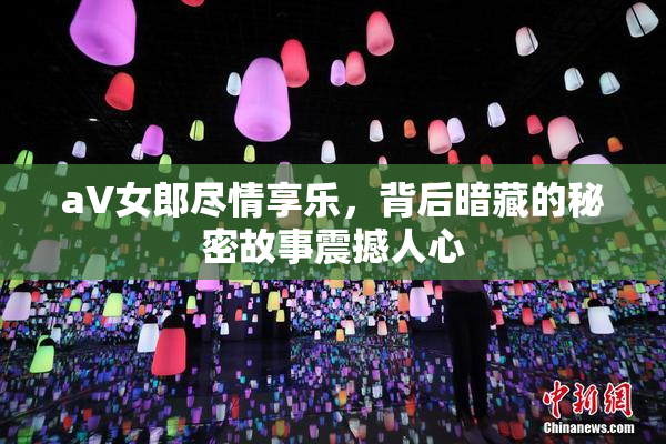 aV女郎尽情享乐，背后暗藏的秘密故事震撼人心