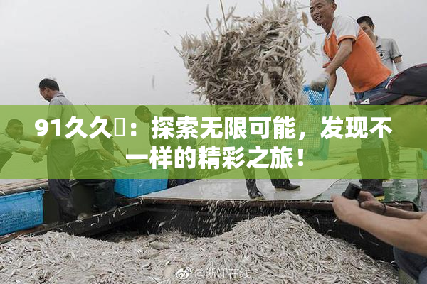 91久久擼：探索无限可能，发现不一样的精彩之旅！