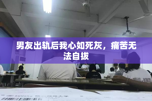 男友出轨后我心如死灰，痛苦无法自拔