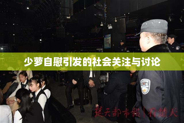 少萝自慰引发的社会关注与讨论