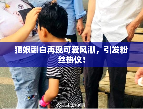 猫娘翻白再现可爱风潮，引发粉丝热议！