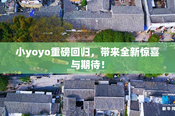 小yoyo重磅回归，带来全新惊喜与期待！