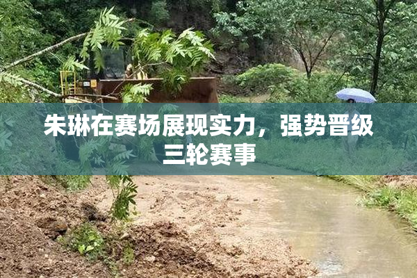 朱琳在赛场展现实力，强势晋级三轮赛事