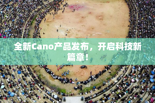 全新Cano产品发布，开启科技新篇章！