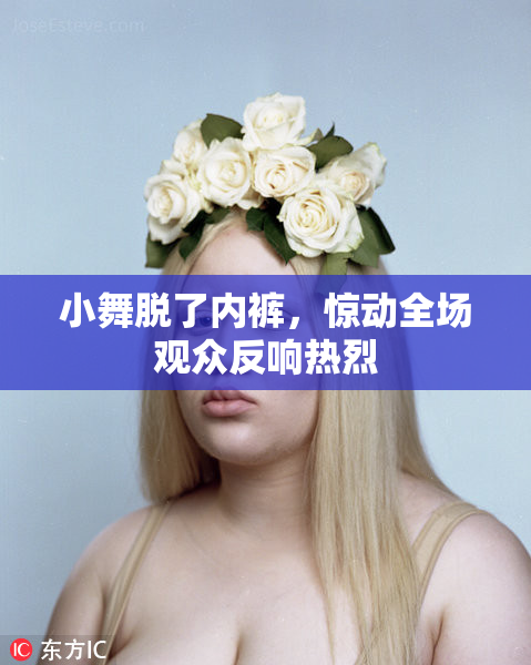 小舞脱了内裤，惊动全场观众反响热烈