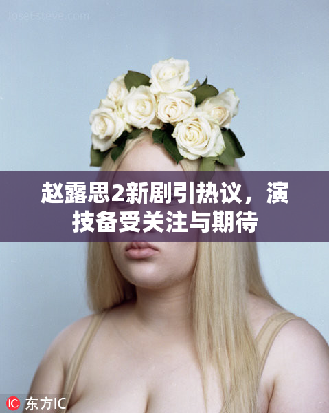 赵露思2新剧引热议，演技备受关注与期待