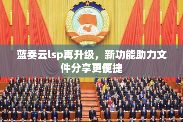 蓝奏云lsp再升级，新功能助力文件分享更便捷