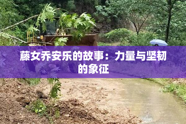 藤女乔安乐的故事：力量与坚韧的象征