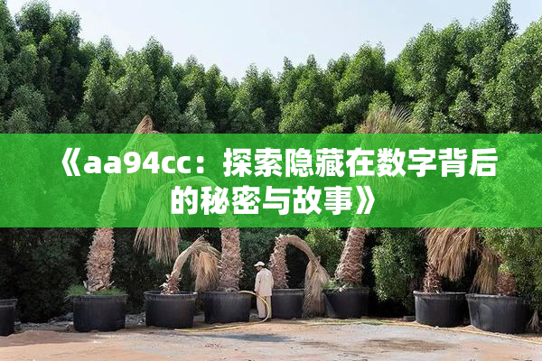 《aa94cc：探索隐藏在数字背后的秘密与故事》