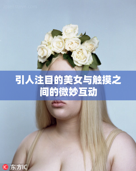 引人注目的美女与触摸之间的微妙互动