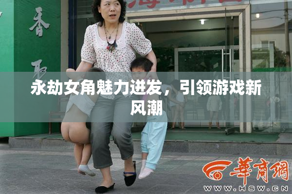永劫女角魅力迸发，引领游戏新风潮