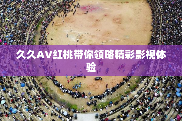 久久AV红桃带你领略精彩影视体验