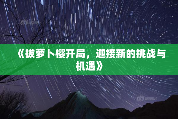 《拔萝卜樱开局，迎接新的挑战与机遇》