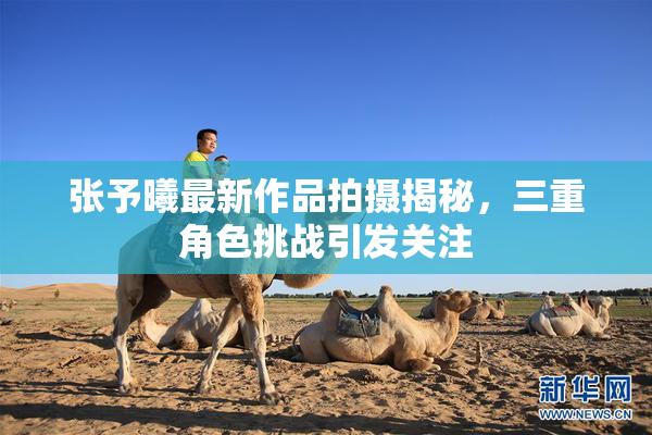 张予曦最新作品拍摄揭秘，三重角色挑战引发关注