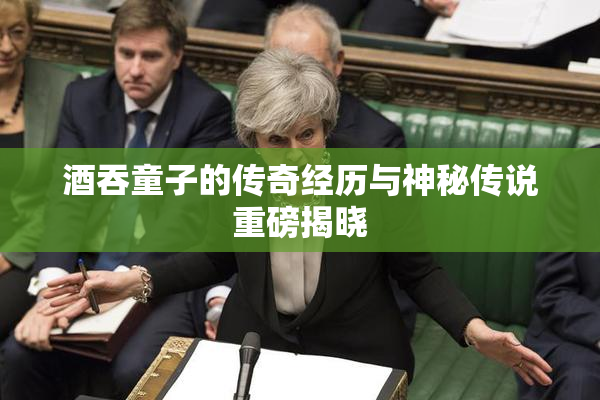 酒吞童子的传奇经历与神秘传说重磅揭晓