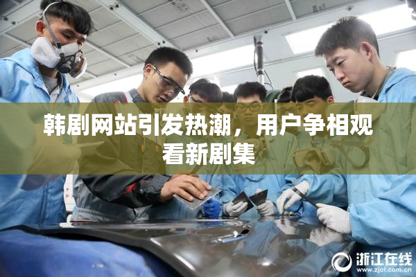 韩剧网站引发热潮，用户争相观看新剧集
