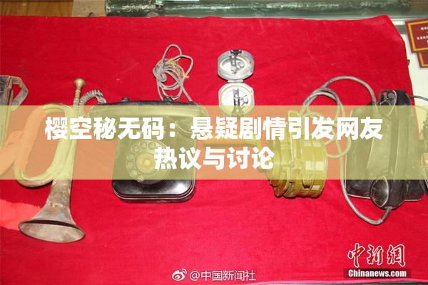 樱空秘无码：悬疑剧情引发网友热议与讨论