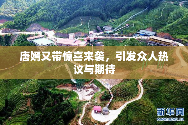 唐嫣又带惊喜来袭，引发众人热议与期待
