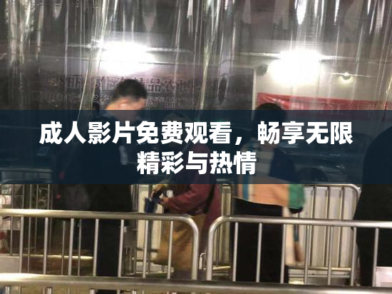 成人影片免费观看，畅享无限精彩与热情