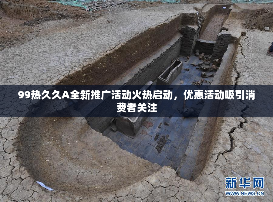 99热久久A全新推广活动火热启动，优惠活动吸引消费者关注