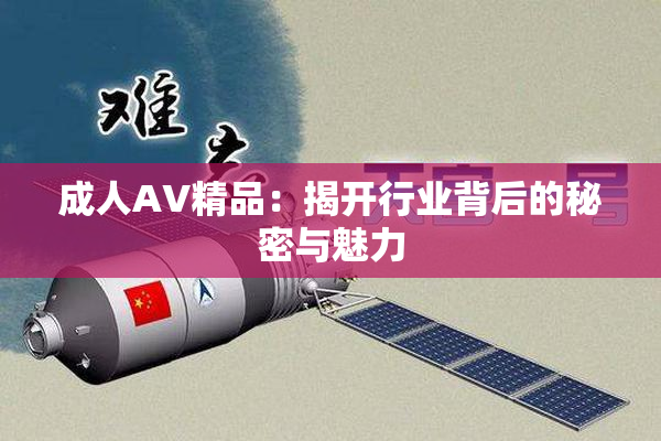 成人AV精品：揭开行业背后的秘密与魅力
