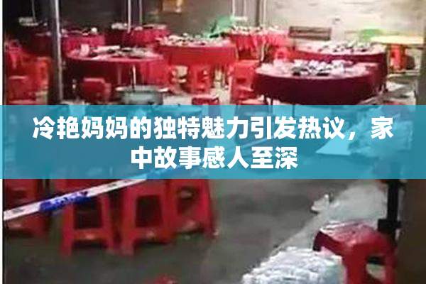 冷艳妈妈的独特魅力引发热议，家中故事感人至深