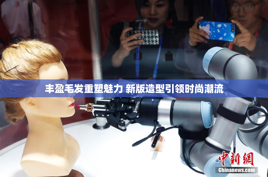 丰盈毛发重塑魅力 新版造型引领时尚潮流