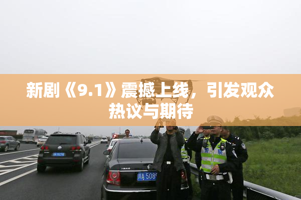 新剧《9.1》震撼上线，引发观众热议与期待