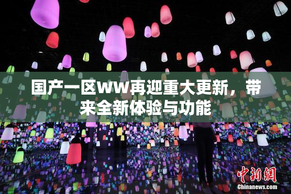 国产一区WW再迎重大更新，带来全新体验与功能