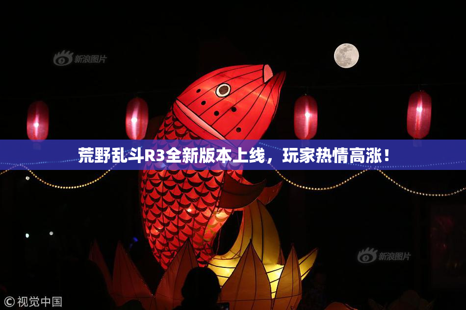 荒野乱斗R3全新版本上线，玩家热情高涨！