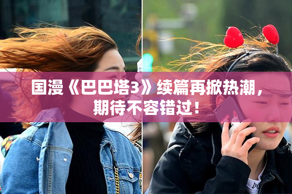 国漫《巴巴塔3》续篇再掀热潮，期待不容错过！