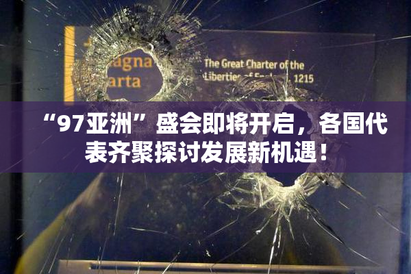 “97亚洲”盛会即将开启，各国代表齐聚探讨发展新机遇！
