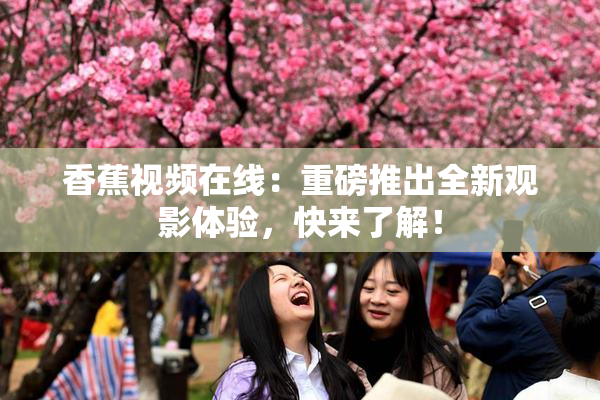香蕉视频在线：重磅推出全新观影体验，快来了解！