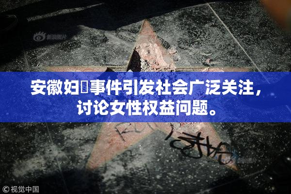 安徽妇槡事件引发社会广泛关注，讨论女性权益问题。