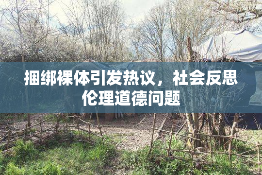 捆绑裸体引发热议，社会反思伦理道德问题