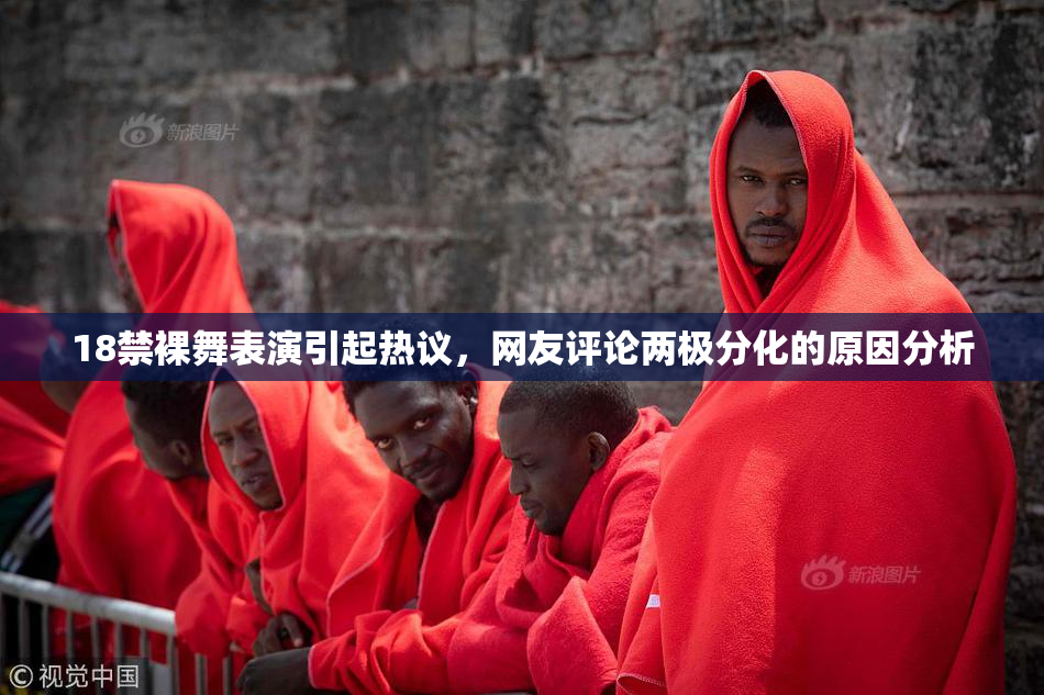 18禁裸舞表演引起热议，网友评论两极分化的原因分析