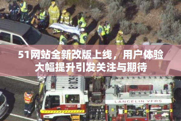 51网站全新改版上线，用户体验大幅提升引发关注与期待
