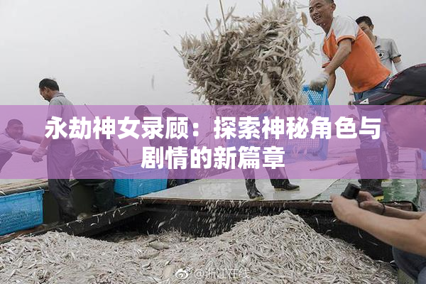永劫神女录顾：探索神秘角色与剧情的新篇章