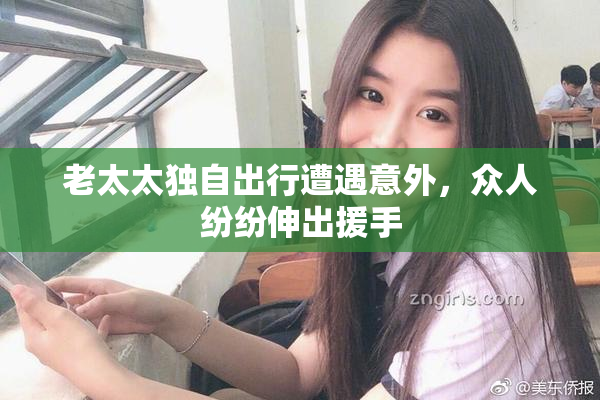 老太太独自出行遭遇意外，众人纷纷伸出援手