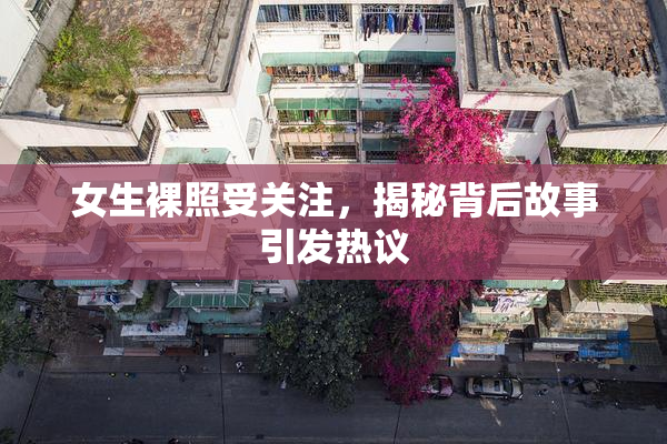 女生裸照受关注，揭秘背后故事引发热议