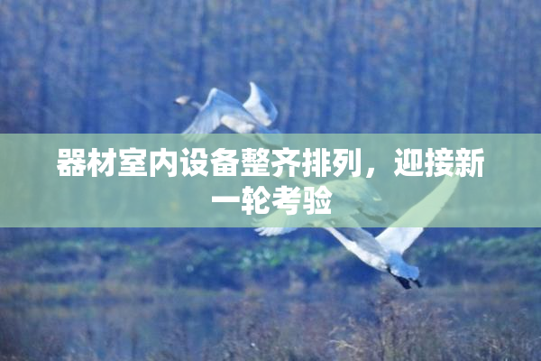 器材室内设备整齐排列，迎接新一轮考验