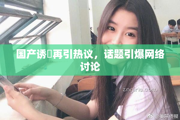 国产诱奷再引热议，话题引爆网络讨论