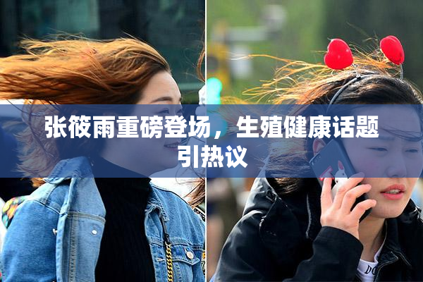 张筱雨重磅登场，生殖健康话题引热议