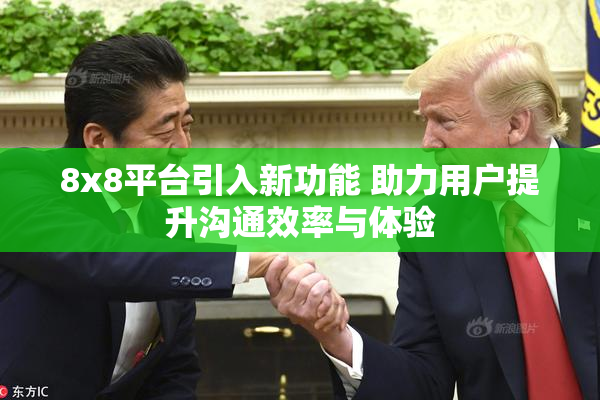 8x8平台引入新功能 助力用户提升沟通效率与体验