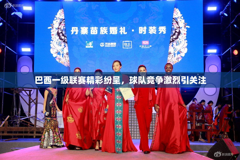 巴西一级联赛精彩纷呈，球队竞争激烈引关注