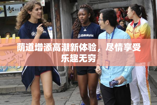 荫道增添高潮新体验，尽情享受乐趣无穷