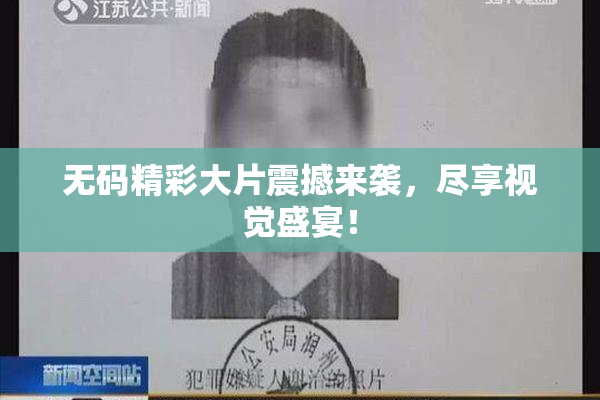 无码精彩大片震撼来袭，尽享视觉盛宴！