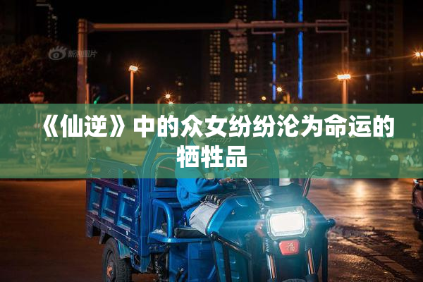 《仙逆》中的众女纷纷沦为命运的牺牲品