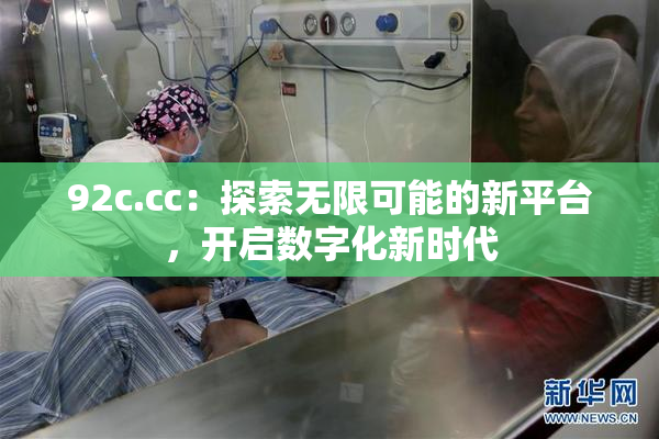 92c.cc：探索无限可能的新平台，开启数字化新时代